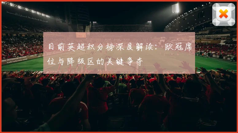 目前英超积分榜深度解读：欧冠席位与降级区的关键争夺